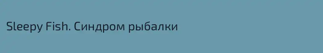 Sleepy Fish. Синдром рыбалки